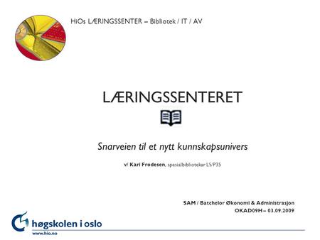 Høgskolen i Oslo HiOs LÆRINGSSENTER – Bibliotek / IT / AV LÆRINGSSENTERET Snarveien til et nytt kunnskapsunivers v/ Kari Frodesen, spesialbibliotekar LS/P35.