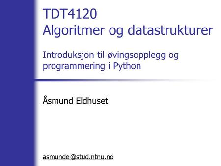 @ TDT4120 Algoritmer og datastrukturer Introduksjon til øvingsopplegg og programmering i Python Åsmund Eldhuset asmunde stud.ntnu.no.