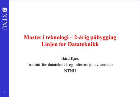 1 Master i teknologi – 2-årig påbygging Linjen for Datateknikk Bård Kjos Institutt for datateknikk og informasjonsvitenskap NTNU.
