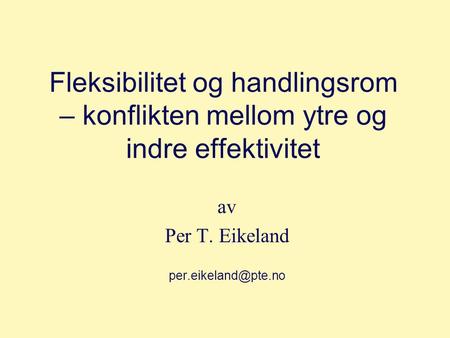 Av Per T. Eikeland per.eikeland@pte.no Fleksibilitet og handlingsrom – konflikten mellom ytre og indre effektivitet av Per T. Eikeland per.eikeland@pte.no.