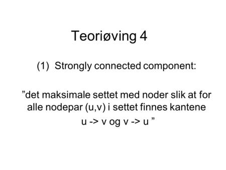 Teoriøving 4 (1) Strongly connected component: ”det maksimale settet med noder slik at for alle nodepar (u,v) i settet finnes kantene u -> v og v -> u.