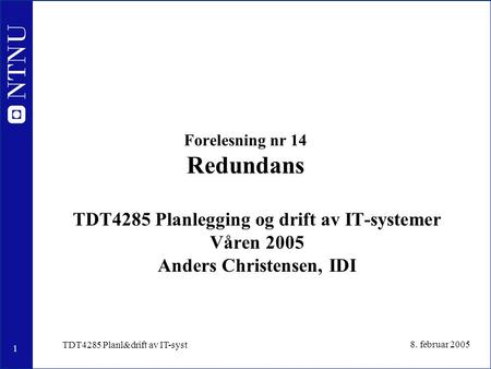 1 8. februar 2005 TDT4285 Planl&drift av IT-syst Forelesning nr 14 Redundans TDT4285 Planlegging og drift av IT-systemer Våren 2005 Anders Christensen,