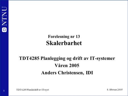 1 8. februar 2005 TDT4285 Planl&drift av IT-syst Forelesning nr 13 Skalerbarhet TDT4285 Planlegging og drift av IT-systemer Våren 2005 Anders Christensen,