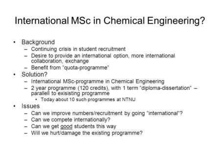 International MSc in Chemical Engineering? Background –Continuing crisis in student recruitment –Desire to provide an international option, more international.