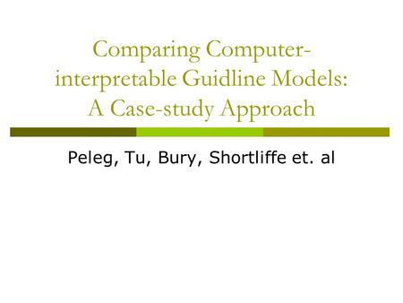 Comparing Computer- interpretable Guidline Models: A Case-study Approach Peleg, Tu, Bury, Shortliffe et. al.