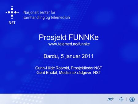 Prosjekt FUNNKe www.telemed.no/funnke Bardu, 5 januar 2011 Gunn-Hilde Rotvold, Prosjektleder NST Gerd Ersdal, Medisinsk rådgiver, NST.