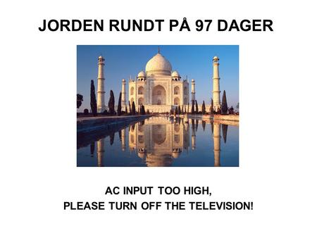 JORDEN RUNDT PÅ 97 DAGER AC INPUT TOO HIGH, PLEASE TURN OFF THE TELEVISION!