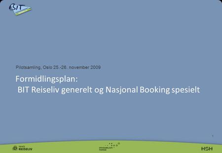 1 Pilotsamling, Oslo 25.-26. november 2009 Formidlingsplan: BIT Reiseliv generelt og Nasjonal Booking spesielt.