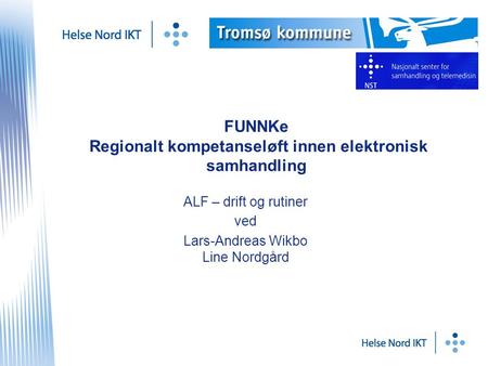 FUNNKe Regionalt kompetanseløft innen elektronisk samhandling ALF – drift og rutiner ved Lars-Andreas Wikbo Line Nordgård.