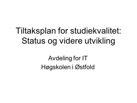 Tiltaksplan for studiekvalitet: Status og videre utvikling Avdeling for IT Høgskolen i Østfold.