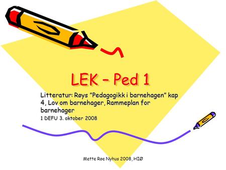 LEK – Ped 1 Litteratur: Røys ”Pedagogikk i barnehagen” kap 4, Lov om barnehager, Rammeplan for barnehager 1 DEFU 3. oktober 2008 Mette Røe Nyhus 2008,