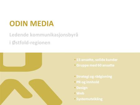 ODIN MEDIA Ledende kommunikasjonsbyrå i Østfold-regionen 15 ansatte, solide kunder Gruppe med 60 ansatte Strategi og rådgivning PR og innhold Design Web.