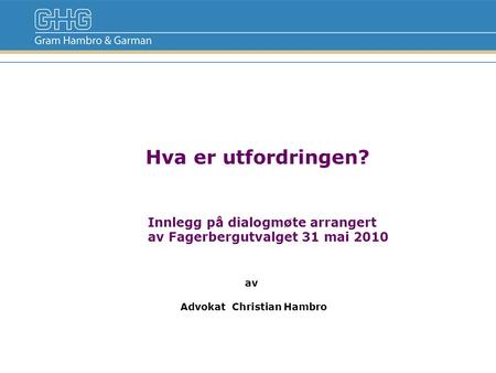 Hva er utfordringen? Innlegg på dialogmøte arrangert av Fagerbergutvalget 31 mai 2010 av Advokat Christian Hambro.