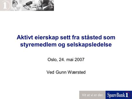 Aktivt eierskap sett fra ståsted som styremedlem og selskapsledelse Oslo, 24. mai 2007 Ved Gunn Wærsted.