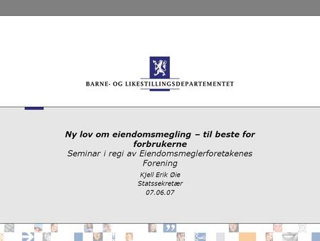 Ny lov om eiendomsmegling – til beste for forbrukerne Seminar i regi av Eiendomsmeglerforetakenes Forening Kjell Erik Øie Statssekretær 07.06.07.