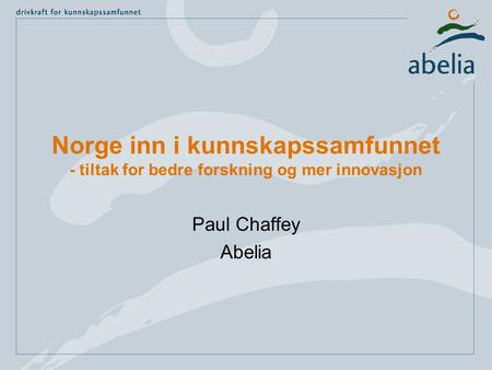 Norge inn i kunnskapssamfunnet - tiltak for bedre forskning og mer innovasjon Paul Chaffey Abelia.