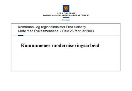 Kommunal- og regionalminister Erna Solberg Møte med Fylkesmennene - Oslo 26.februar 2003 Statsråden Kommunenes moderniseringsarbeid.