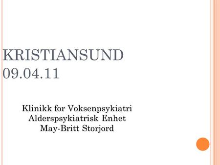 KRISTIANSUND 09.04.11 Klinikk for Voksenpsykiatri Alderspsykiatrisk Enhet May-Britt Storjord.