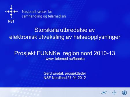 Storskala utbredelse av elektronisk utveksling av helseopplysninger Prosjekt FUNNKe region nord 2010-13 www.telemed.no/funnke Gerd Ersdal, prosjektleder.