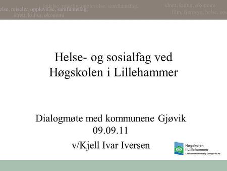 Helse- og sosialfag ved Høgskolen i Lillehammer Dialogmøte med kommunene Gjøvik 09.09.11 v/Kjell Ivar Iversen.