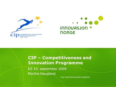CIP – Competitiveness and Innovation Programme KS 10. september 2009 Marthe Haugland.