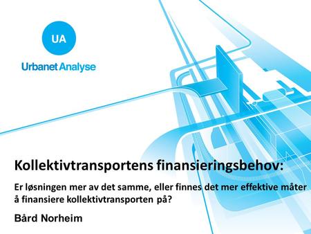 Kollektivtransportens finansieringsbehov: Er løsningen mer av det samme, eller finnes det mer effektive måter å finansiere kollektivtransporten på? Bård.