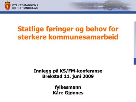 Statlige føringer og behov for sterkere kommunesamarbeid Innlegg på KS/FM-konferanse Brekstad 11. juni 2009 fylkesmann Kåre Gjønnes.