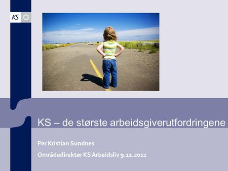 KS – de største arbeidsgiverutfordringene Per Kristian Sundnes Områdedirektør KS Arbeidsliv 9.11.2011.