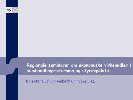 Regionale seminarer om økonomiske virkemidler i samhandlingsreformen og styringsdata Direktør Gudrun Haabeth Grindaker, KS.