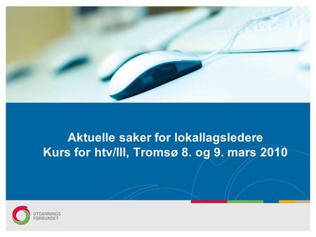Aktuelle saker for lokallagsledere Kurs for htv/lll, Tromsø 8. og 9. mars 2010.