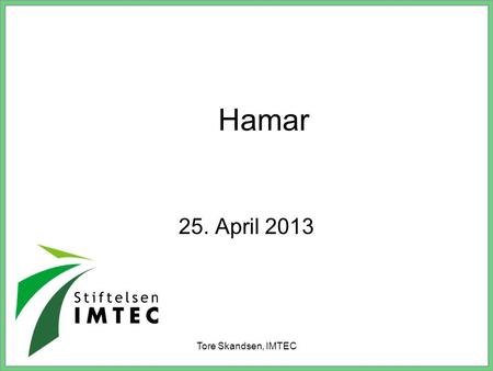Hamar 25. April 2013 Tore Skandsen, IMTEC.