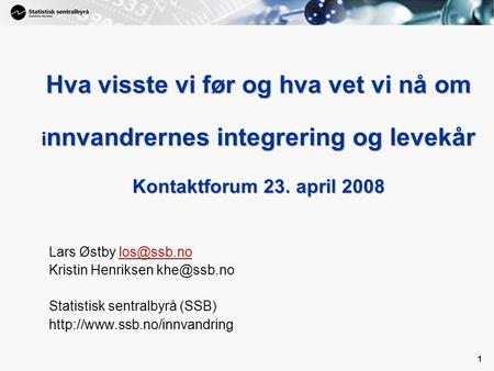 Hva visste vi før og hva vet vi nå om innvandrernes integrering og levekår Kontaktforum 23. april 2008 Lars Østby los@ssb.no Kristin Henriksen khe@ssb.no.