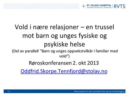 Røroskonferansen 2. okt 2013 Oddfrid.Skorpe.Tennfjord@stolav.no Vold i nære relasjoner – en trussel mot barn og unges fysiske og psykiske helse (Del av.
