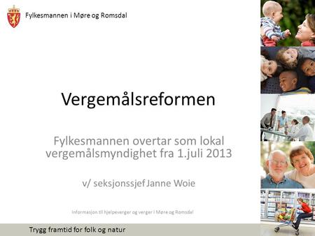 Vergemålsreformen Fylkesmannen overtar som lokal vergemålsmyndighet fra 1.juli 2013 v/ seksjonssjef Janne Woie Informasjon til hjelpeverger og verger i.