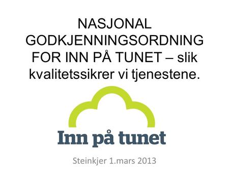 NASJONAL GODKJENNINGSORDNING FOR INN PÅ TUNET – slik kvalitetssikrer vi tjenestene. Steinkjer 1.mars 2013.