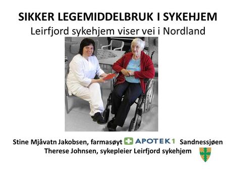 SIKKER LEGEMIDDELBRUK I SYKEHJEM Leirfjord sykehjem viser vei i Nordland Stine Mjåvatn Jakobsen, farmasøyt San Sandnessjøen.
