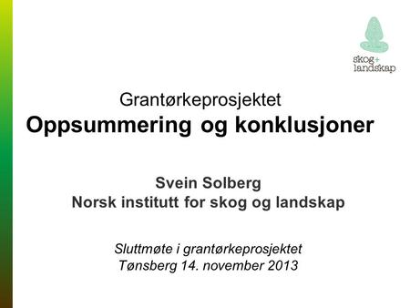 Grantørkeprosjektet Oppsummering og konklusjoner Svein Solberg Norsk institutt for skog og landskap Sluttmøte i grantørkeprosjektet Tønsberg 14. november.