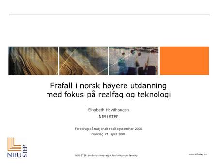 Www.nifustep.no NIFU STEP studier av innovasjon, forskning og utdanning Frafall i norsk høyere utdanning med fokus på realfag og teknologi Elisabeth Hovdhaugen.