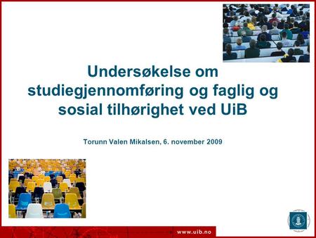 Undersøkelse om studiegjennomføring og faglig og sosial tilhørighet ved UiB Torunn Valen Mikalsen, 6. november 2009 Torunn Valen Mikalsen.