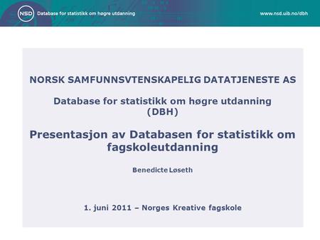 NORSK SAMFUNNSVTENSKAPELIG DATATJENESTE AS Database for statistikk om høgre utdanning (DBH) Presentasjon av Databasen for statistikk om fagskoleutdanning.