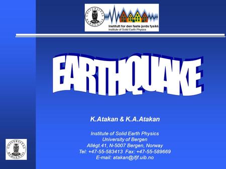 K.Atakan & K.A.Atakan Institute of Solid Earth Physics University of Bergen Allégt.41, N-5007 Bergen, Norway Tel: +47-55-583413 Fax: +47-55-589669 E-mail: