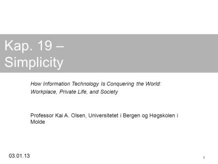 03.01.13 1 Kap. 19 – Simplicity How Information Technology Is Conquering the World: Workplace, Private Life, and Society Professor Kai A. Olsen, Universitetet.
