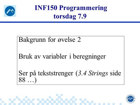 Jæger: Robuste og sikre systemer INF150 Programmering torsdag 7.9 Bakgrunn for øvelse 2 Bruk av variabler i beregninger Ser på tekststrenger (3.4 Strings.