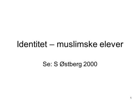 1 Identitet – muslimske elever Se: S Østberg 2000.
