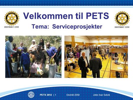 PETS 2012 | 1Distrikt 2250John Ivar Solvik Velkommen til PETS Tema: Serviceprosjekter.