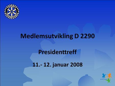 Medlemsutvikling D 2290 Presidenttreff 11.- 12. januar 2008.