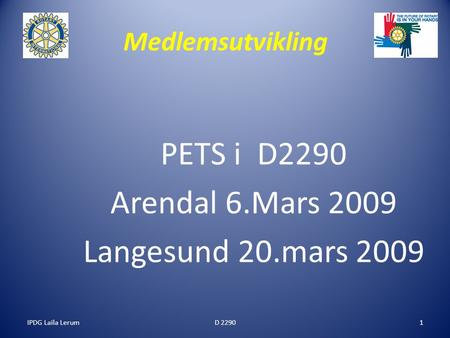 IPDG Laila Lerum1 Medlemsutvikling PETS i D2290 Arendal 6.Mars 2009 Langesund 20.mars 2009 D 2290.