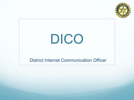 DICO District Internet Communication Officer. DICO´s oppgave Gi IT-støtte til klubbene i distriktet.