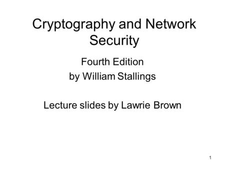 1 Cryptography and Network Security Fourth Edition by William Stallings Lecture slides by Lawrie Brown.