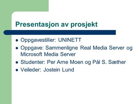 Presentasjon av prosjekt Oppgavestiller: UNINETT Oppgave: Sammenligne Real Media Server og Microsoft Media Server Studenter: Per Arne Moen og Pål S. Sæther.